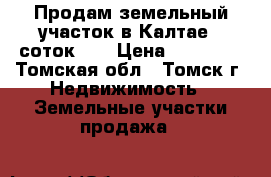 Продам земельный участок в Калтае 8 соток!!! › Цена ­ 62 000 - Томская обл., Томск г. Недвижимость » Земельные участки продажа   